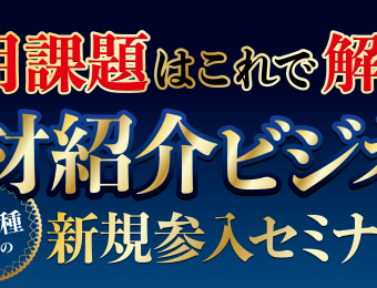 船井総研：9～10月開催＜参入1ヶ月で黒字化可能！人材紹介ビジネス新規参入セミナー＞：【異業種でも新規参入可能！】不況下でも成長し続ける人手不足対応型新規事業「人材紹介」成功の秘訣・成功プロセスを大公開！敏腕経営者3名による徹底解説！