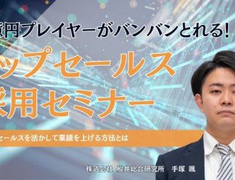 【船井総研：最新セミナー情報】2024年3月開催！3億円プレイヤーがバンバンとれる！トップセールス採用セミナー