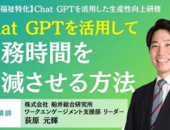 【船井総研：最新セミナー情報】2024年4月～5月開催！「【介護・福祉特化】Chat GPTを活用した生産性向上研修」